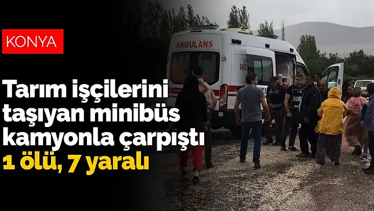 Konya'dan dönen tarım işçilerini taşıyan minibüs kamyonla çarpıştı: 1 ölü, 7 yaralı
