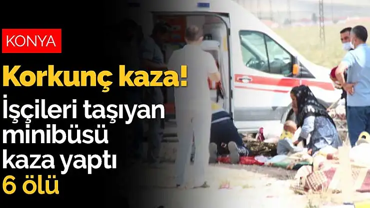 Konya'da korkunç kaza! İşçileri taşıyan minibüsü kaza yaptı 6 ölü