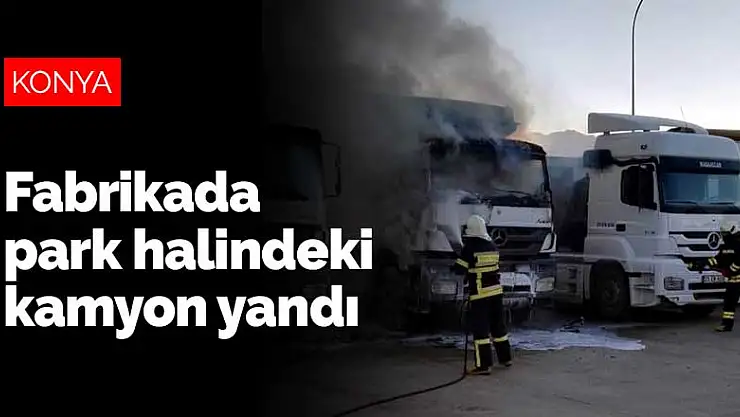 Konya'da fabrika bahçesinde park halindeki kamyon yandı