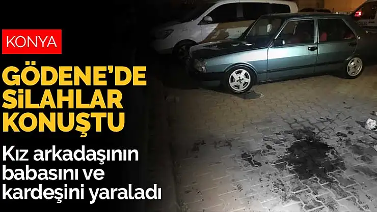 Konya Gödene'de silahlar konuştu! Kız arkadaşının babasını ve kardeşini yaraladı
