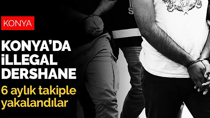 Konya'da illegal dershane! 6 aylık takiple yakalandılar