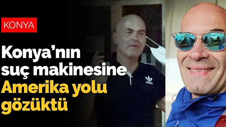 Konya'nın suç makinesi Chester Juall'a Amerika yolu gözüktü
