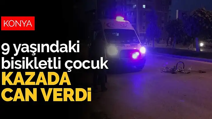 Konya'da 9 yaşındaki bisikletli çocuk kazada can verdi