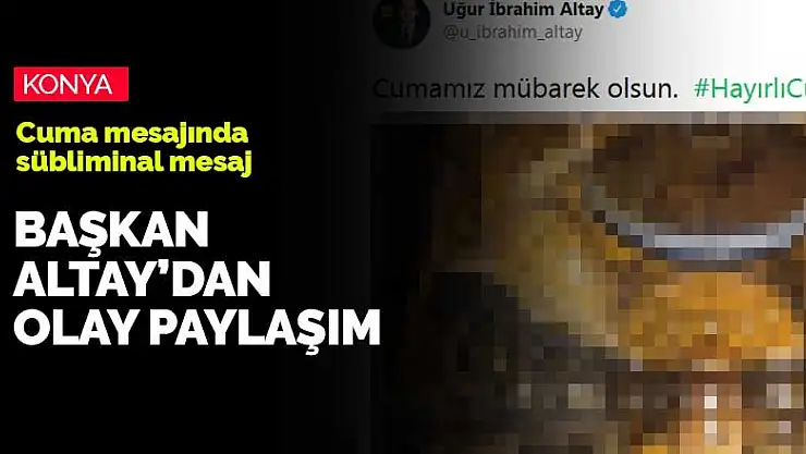 Başkan Altay'dan flaş paylaşım! Konya'nın Cuma'sını böyle tebrik etti