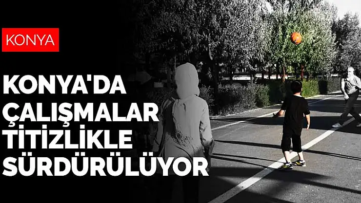 Koronavirüs vaka sayıları artan Konya'da çalışmalar titizlikle sürdürülüyor