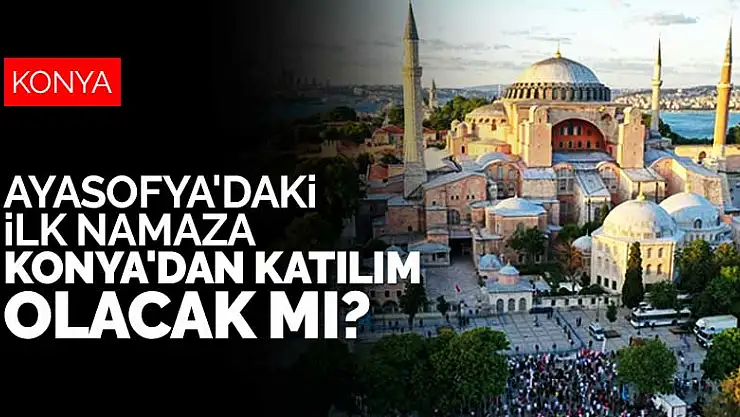 Ayasofya'daki ilk namaza Konya'dan katılım olacak mı?
