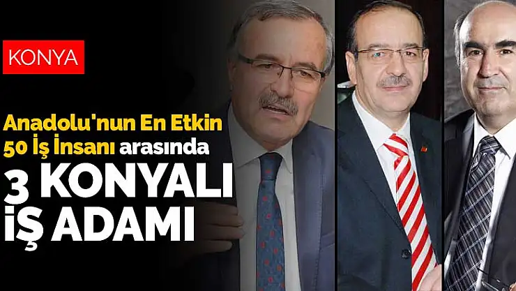 Anadolu'nun En Etkin 50 İş İnsanı arasında 3 Konyalı iş adamı
