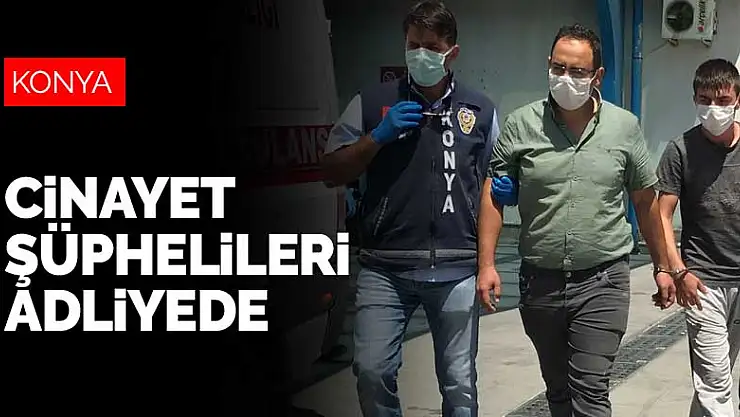 Konya'da akrabalar arasında cinayetle biten park kavgasının şüphelileri adliyede