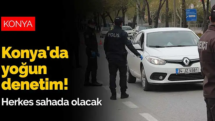 Konya'da yoğun denetim! İçişleri duyurdu herkes sahada olacak