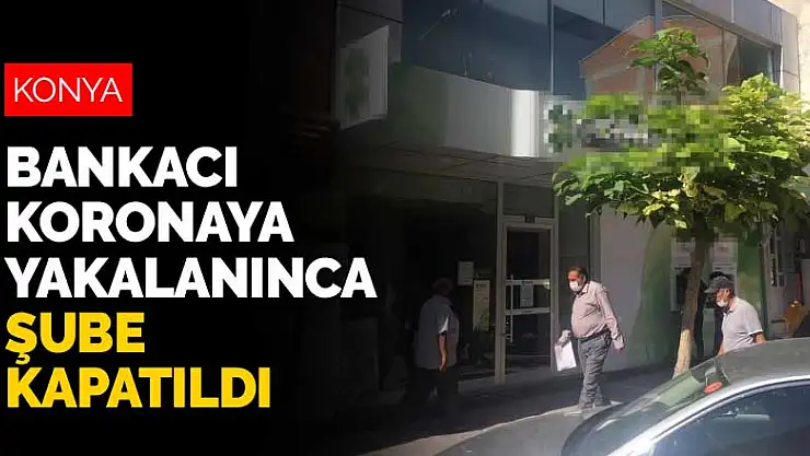 Konya'da banka çalışanına koronavirüs tanısı konulunca şube kapatıldı