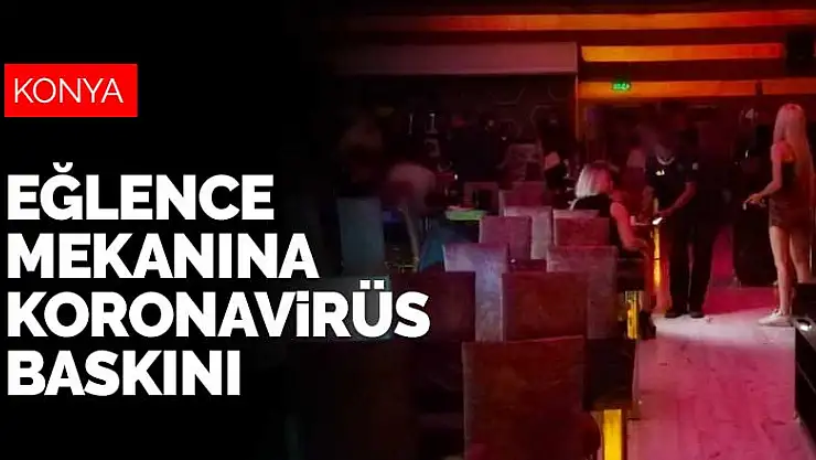 Konya'da eğlence mekanına koronavirüs baskını! İçerideki 53 kişiye ceza kesildi