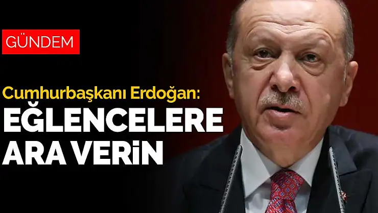 Cumhurbaşkanı Erdoğan'dan 'Eğlencelere ara verin' çağrısı