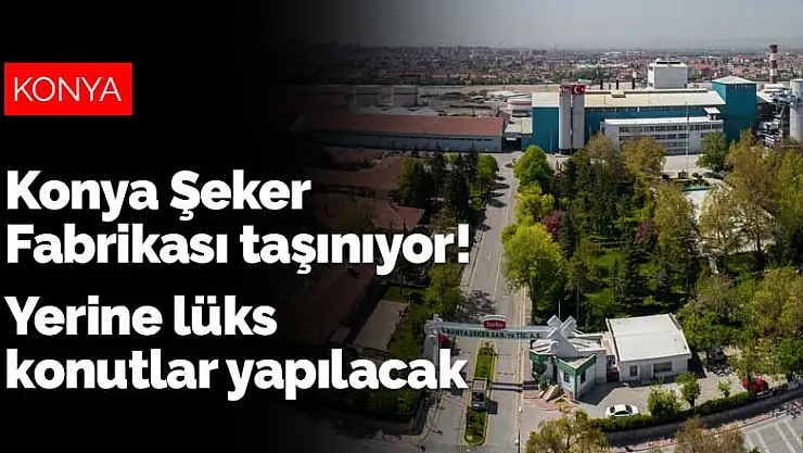 Konya Şeker Fabrikası taşınıyor! Yerine lüks konutlar yapılacak