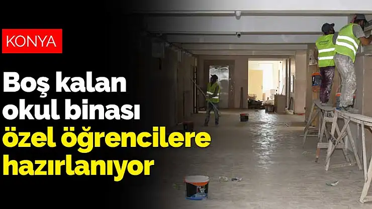 Konya'da boş kalan okul binası özel öğrenciler için hazırlanıyor