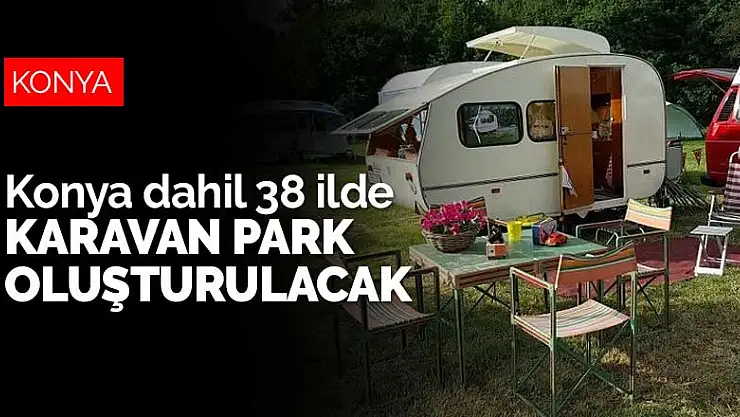Aralarında Konya'nın da bulunduğu 38 ilde karavan park oluşturulacak