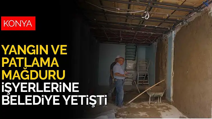 Konya'da yangın ve tüp patlaması mağduru iş yerlerine belediyeden yardım eli