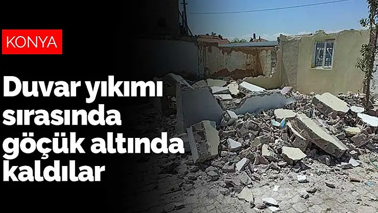 Konya'da 3 kişi duvar yıkımı sırasında göçük altında kaldı