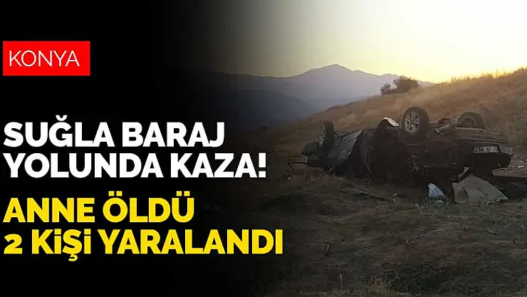 Konya'da Suğla Baraj Yolunda kaza! Anne öldü 2 kişi yaralandı