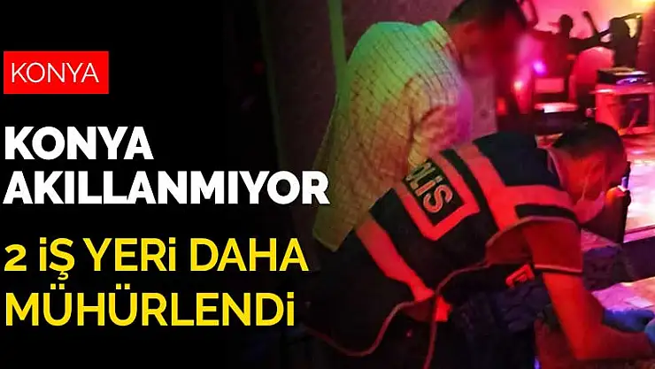 Konya akıllanmıyor! Koronavirüs denetimlerinde 2 iş yeri daha mühürlendi