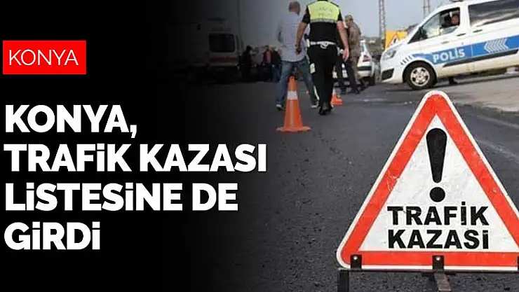 Son 3 ayda en çok trafik kazası meydana gelen iller arasında Konya da var