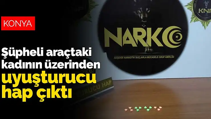 Konya'da polisin takibe aldığı araçtaki kadının üzerinden uyuşturucu hap çıktı