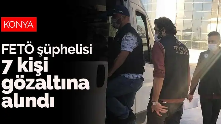 Konya merkezli operasyonda FETÖ şüphelisi 7 kişi gözaltına alındı