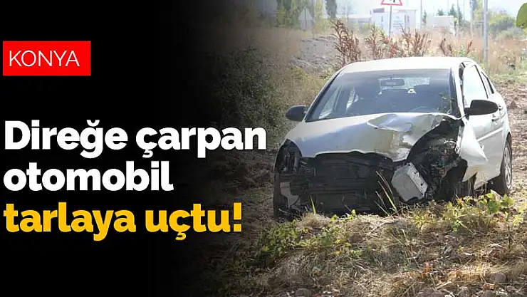 Konya'da direğe çarpan otomobil tarlaya uçtu! 3 yaralı