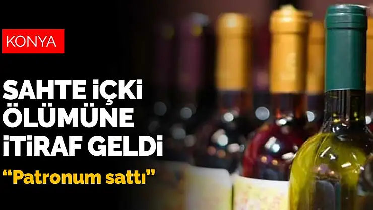 Konya'da sahte içkiden ölüme 'patronum sattı' itirafı geldi!