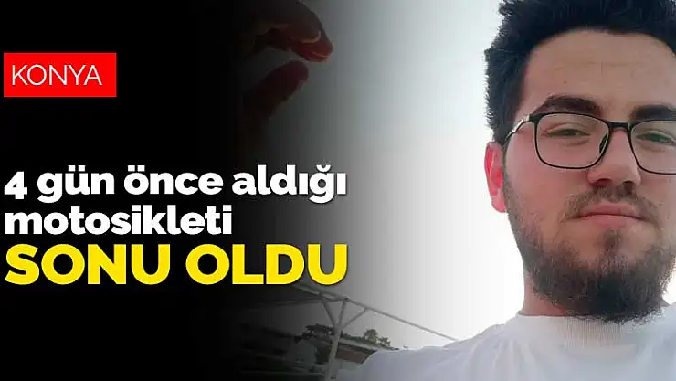Konya'da 4 gün önce aldığı motosiklet 20 yaşındaki gencin sonu oldu