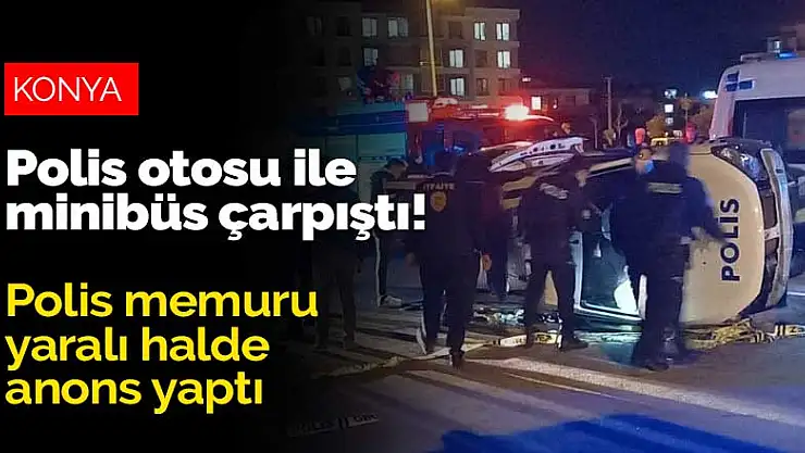 Konya'da polis otosu ile minibüs çarpıştı! Araçta sıkışan polis memuru yaralı halde anons yaptı
