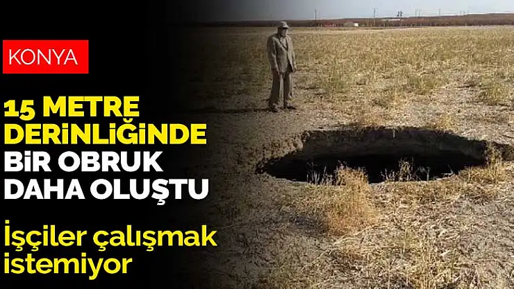 Konya Karapınar'da 15 metre derinliğinde bir obruk daha oluştu! İşçiler çalışmak istemiyor