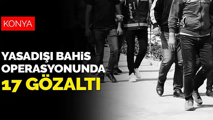 Yasadışı bahis operasyonunda 17 gözaltı! Operasyonun merkezi Konya