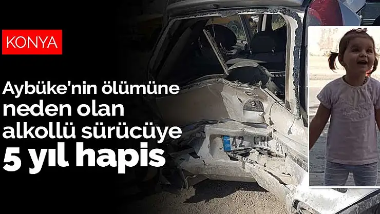 Konya'da 2 yaşındaki Aybüke'nin ölümüne neden olan alkollü sürücüye 5 yıl hapis