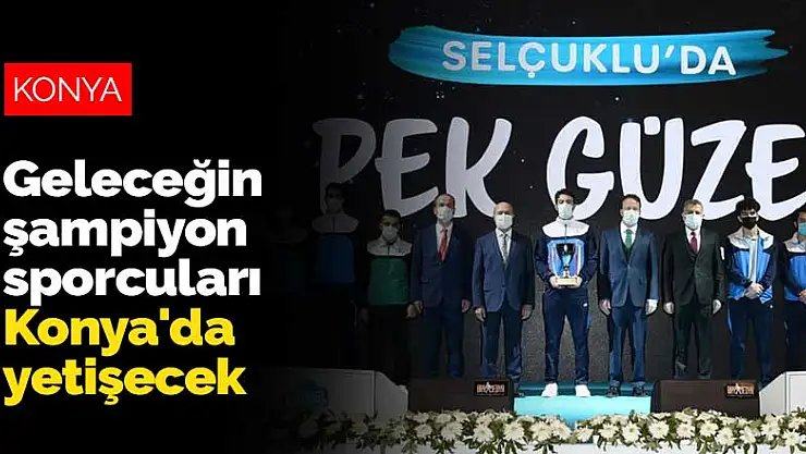 Geleceğin şampiyon sporcuları Konya'da yetişecek