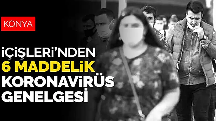 İçişleri Bakanlığı'ndan Konya ve 81 il valiliğine 6 maddelik koronavirüs tedbirleri genelgesi