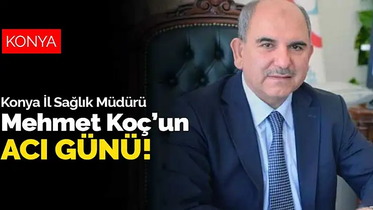 Konya İl Sağlık Müdürü Mehmet Koç'un babası hayatını kaybetti