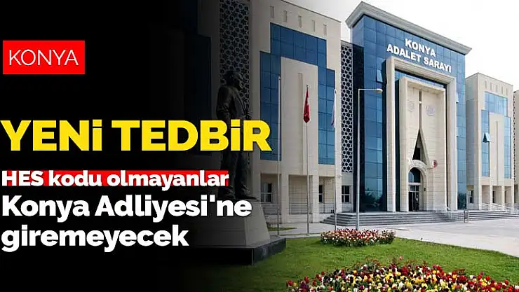 Koronavirüs mücadelesinde yeni tedbir! HES kodu olmayan Konya Adliyesi'ne de giremeyecek