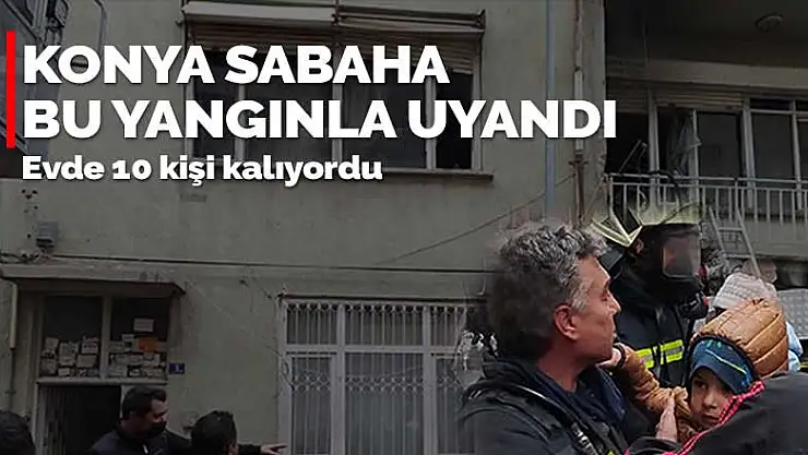 Konya sabaha bu yangınla uyandı! Evde 10 kişi kalıyordu