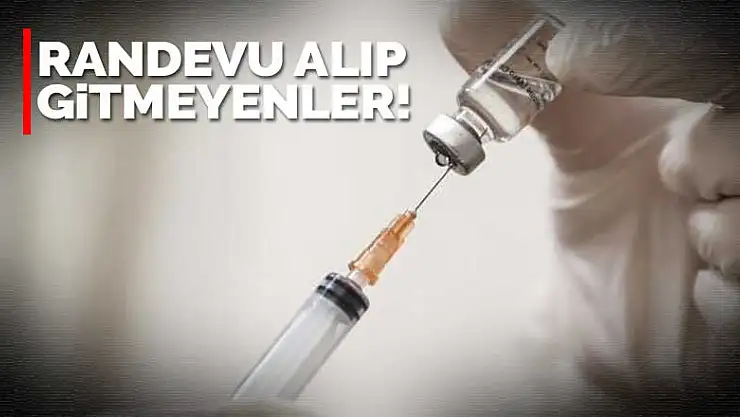 Randevu alıp da aşı olmaya gitmeyenler aşıları ziyan etti