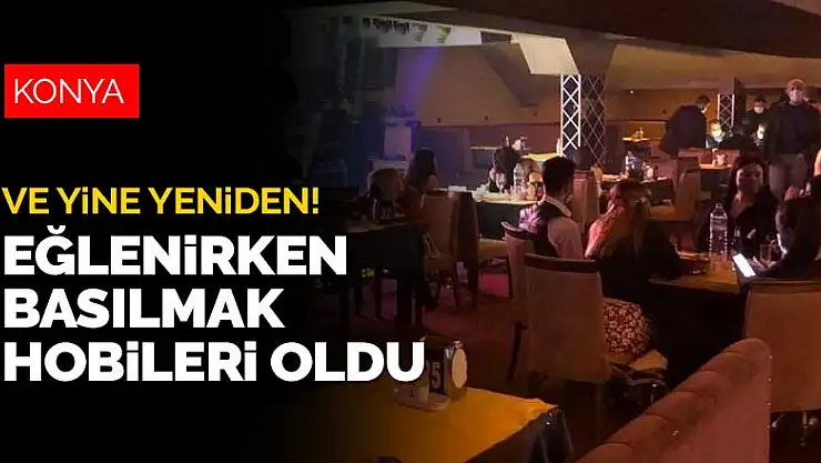 Konya'da bir eğlence mekanı baskını daha! Ceza yemeden duramıyorlar