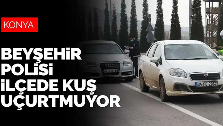 Beyşehir polisi ilçede kuş uçurtmuyor