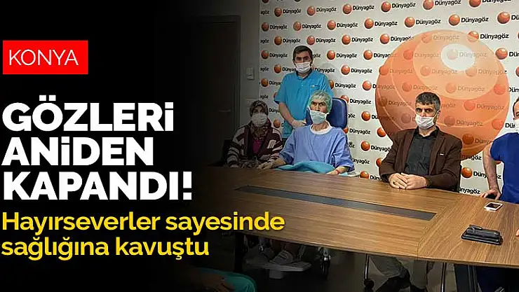 Konya'da gözleri aniden kapanan vatandaş hayırseverler sayesinde sağlığına kavuştu