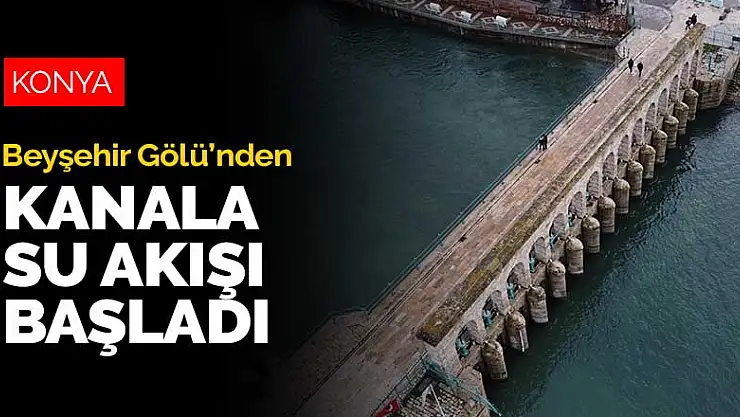 Beyşehir Gölü'nden BSA kanalına su akışı yeniden başladı