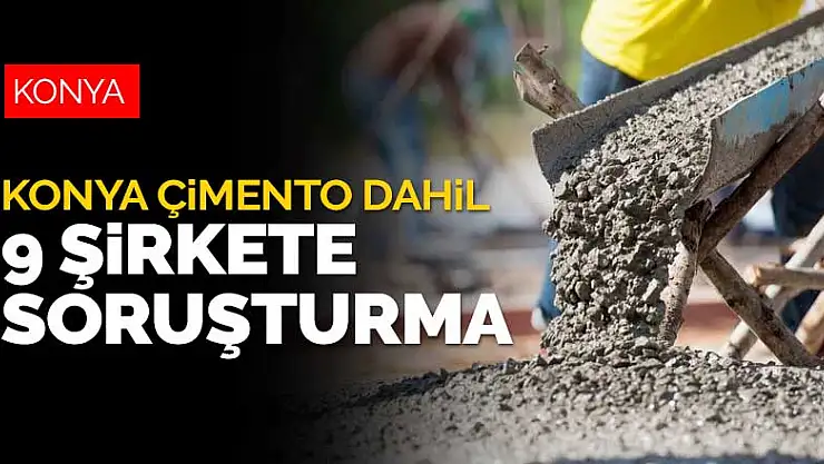 Konya Çimento dahil 9 şirket hakkında soruşturma