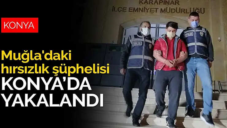Muğla'daki hırsızlık şüphelisi Konya'da yakalandı