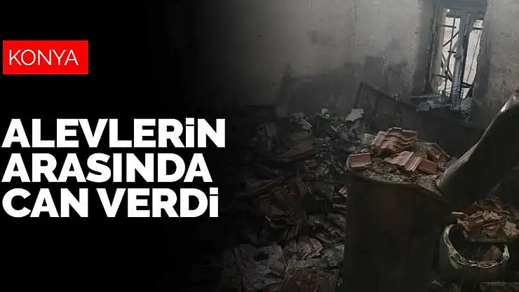 Konya'da alevlerin arasından çıkamayan vatandaş yanarak can verdi