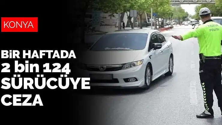Konya'da bir haftada 2 bin 124 sürücüye ceza uygulandı