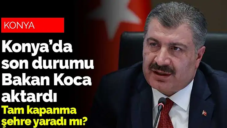Tam kapanma Konya'ya yaradı mı? Bakan Koca Konya'nın son vaka sayısını açıkladı