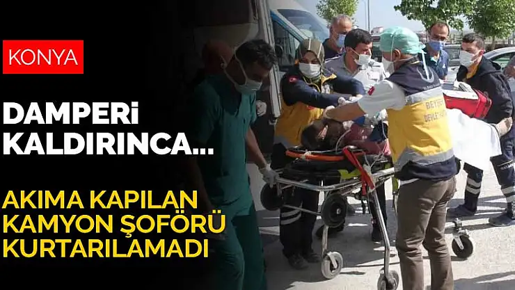 Konya'da damperi yüksek gerilim hattına temas eden kamyonun şoförü elektrik akımına kapılarak can verdi