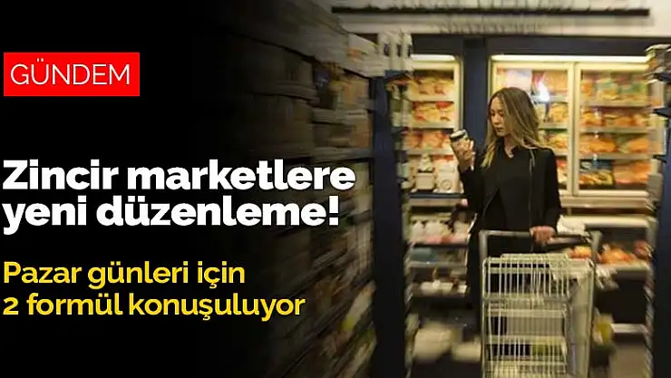 Zincir marketlere yeni düzenleme geliyor! Pazar günleri için 2 formül konuşuluyor